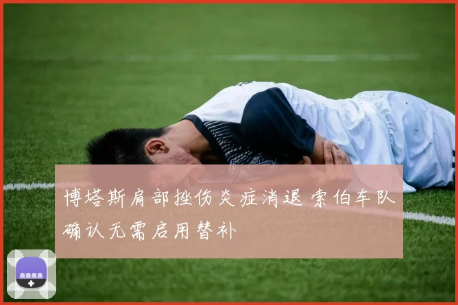 博塔斯肩部挫伤炎症消退 索伯车队确认无需启用替补